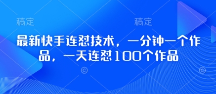 最新快手连怼技术，一分钟一个作品，一天连怼100个作品-余宽网创
