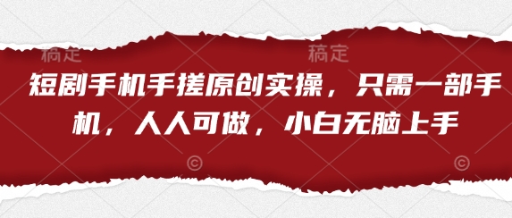 短剧手机手搓原创实操，只需一部手机，人人可做，小白无脑上手-余宽网创