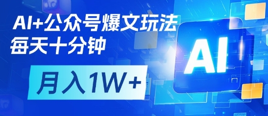 AI+公众号爆文玩法，每天十分钟，批量矩阵操作，月入1W+-余宽网创
