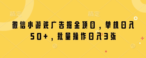 微信小游戏广告掘金项目，单机日入50+，批量操作日入3张-余宽网创