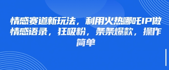 情感赛道新玩法，利用火热哪吒IP做情感语录，狂吸粉，条条爆款，操作简单-余宽网创