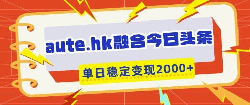 aute.hk融合今日头条，一键复制粘贴，单日稳定变现多张【揭秘】-余宽网创
