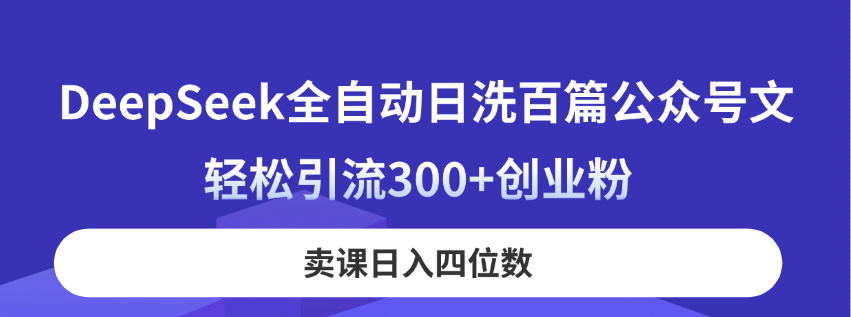 DeepSeek全自动日洗百篇公众号文，轻松引流300+创业粉，卖课日入四位数！-余宽网创