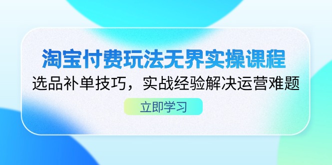 淘宝付费玩法无界实操课程，选品补单技巧，实战经验解决运营难题-余宽网创