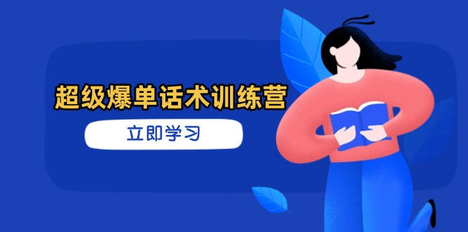 超级爆单话术训练营，掌握高效销售技巧，轻松实现订单爆发-余宽网创