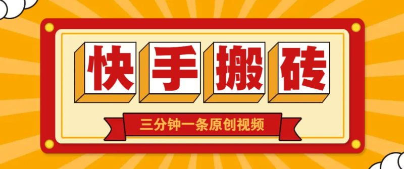 快手短视频搬砖玩法，三分钟一条原创视频，多种类型通用方法，轻松月入万元-余宽网创