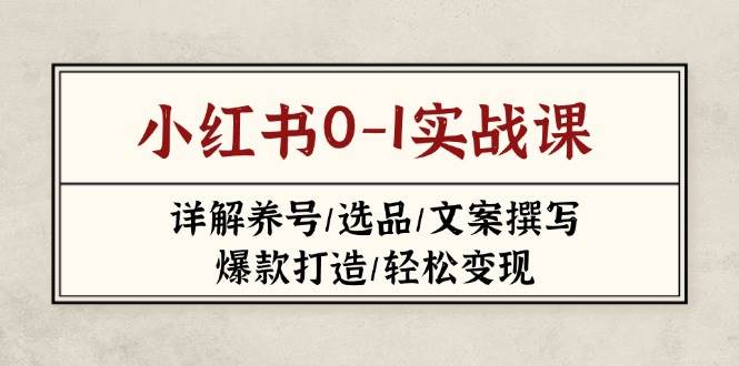 小红书0-1实战课(2023-2025)，详解养号/选品/文案撰写/爆款打造/轻松变现-余宽网创
