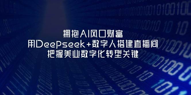 拥抱AI风口财富：用Deepseek+数字人搭建直播间，把握美业数字化转型关键-余宽网创