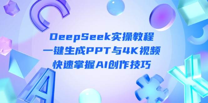 DeepSeek入门实操教程：一键生成PPT与4K视频，快速掌握AI创作技巧-余宽网创
