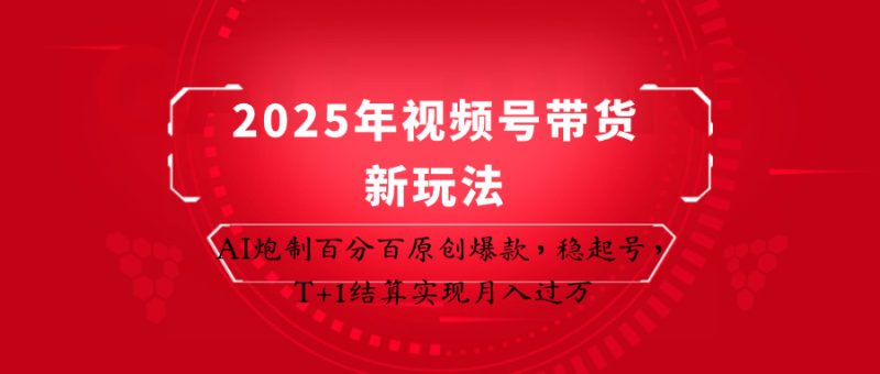 2025年视频号带货新玩法:AI炮制百分百原创爆款,稳起号,T+1结算实现月入过万-余宽网创