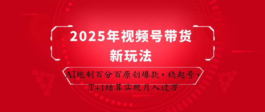 2025年视频号带货新玩法：AI炮制百分百原创爆款，稳起号，T+1结算实现月入过万-余宽网创