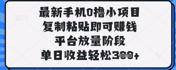 最新手机0撸小项目，复制粘贴即可挣钱，平台放量阶段，单日收益轻松3张+【揭秘】-余宽网创