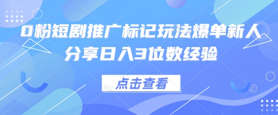 0粉短剧推广标记玩法爆单新人分享日入3位数经验-余宽网创