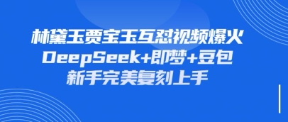 持续爆火的林黛玉贾宝玉互怼视频，比爽文还好看，利用DeepSeek+即梦+豆包就可以完美复刻-余宽网创