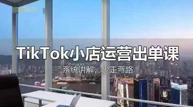 TikTok小店运营出单课，从开店选品、运营出单、发货回款，进行全流程讲解-余宽网创