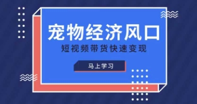 宠物赛道快速变现精品课，宠物经济风口，短视频带货快速变现-余宽网创
