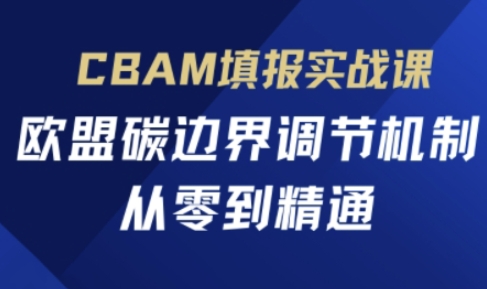 CBAM填报实战课，欧盟碳边界调节机制，从零到精通-余宽网创