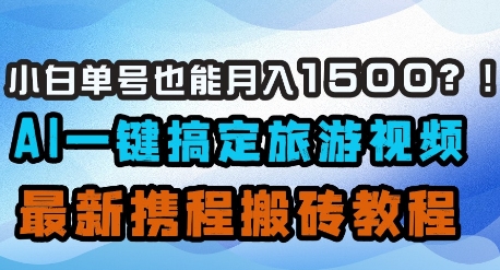 小白单号也能月入1500？AI一键搞定旅游视频，最新携程搬砖教程-余宽网创