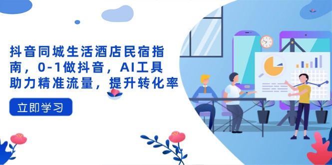 抖音同城生活酒店民宿指南，0-1做抖音，AI工具助力精准流量，提升转化率-余宽网创