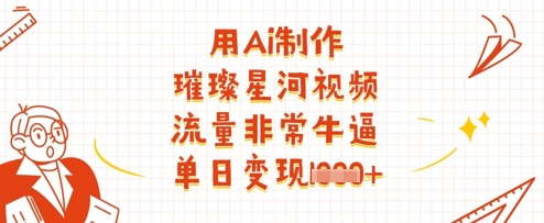 用Ai制作璀璨星河视频，流量非常牛逼，单日变现多张-余宽网创