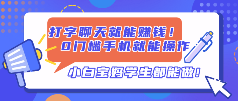 打字聊天就能赚钱！0门槛手机就能操作，小白宝妈学生都能做!-余宽网创