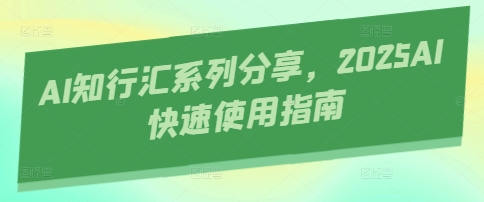 AI知行汇系列分享，2025AI快速使用指南-余宽网创