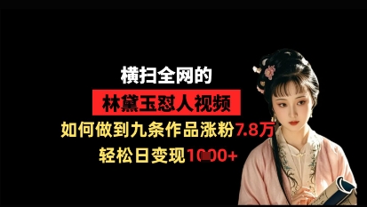 横扫全网的林黛玉怼人视频，如何做到九条作品涨粉7.8万，轻松日变现1k-余宽网创