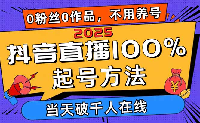 2025抖音直播100%起号方法，0粉丝0作品当天破千人在线 可配合多种变现方式-余宽网创