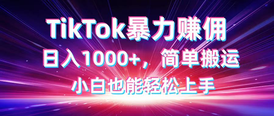 TikTok搬运暴力赚佣，日入1000+，简单搬运，小白也能轻松上手-余宽网创