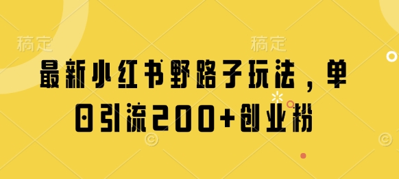 最新小红书野路子玩法，单日引流200+创业粉-余宽网创
