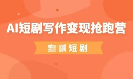 AI短剧写作变现抢跑营，门槛低，0基础，普通人做副业的绝佳机会-余宽网创