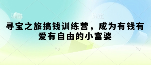 寻宝之旅搞钱训练营，成为有钱有爱有自由的小富婆-余宽网创