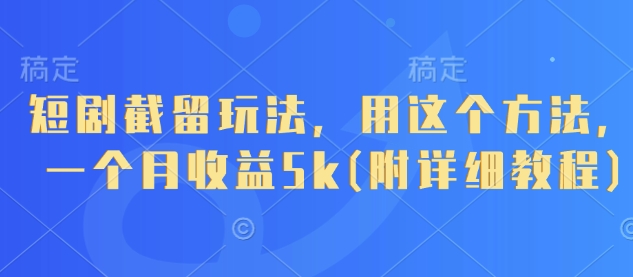 短剧截留玩法，用这个方法，一个月收益5k(附详细教程)-余宽网创