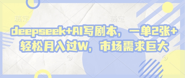 deepseek+AI写剧本，一单2张+ 轻松月入过W，市场需求巨大-余宽网创