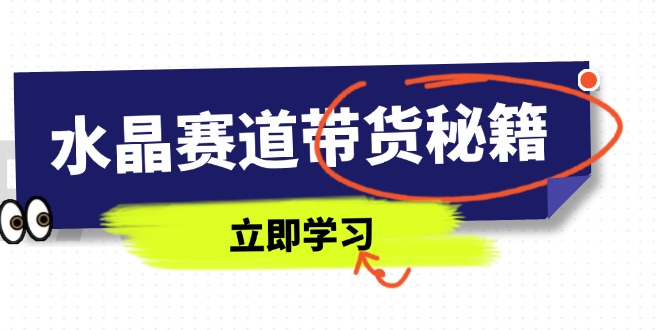 水晶赛道带货秘籍，国学结合、短视频起号、拍摄技巧、直播话术等内容-余宽网创