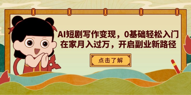 AI短剧写作变现，0基础轻松入门，在家月入过万，开启副业新路径-余宽网创