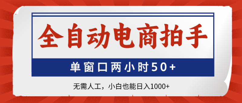 全自动电商拍手，单窗口两小时50+无需人工，小白也能日入1000+-余宽网创