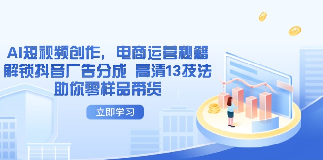 AI短视频创作，电商运营秘籍，解锁抖音广告分成 高清13技法助你零样品带货-余宽网创