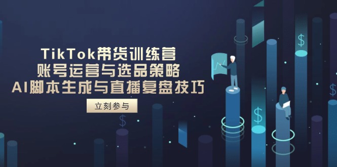 TikTok带货训练营，账号运营与选品策略，AI脚本生成与直播复盘技巧-余宽网创