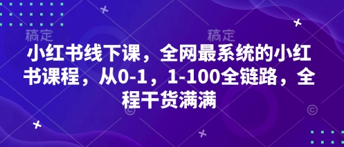 小红书线下课，全网最系统的小红书课程，从0-1，1-100全链路，全程干货满满-余宽网创