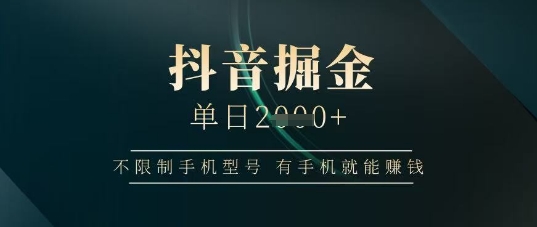 抖音掘金单日收益上千，不限制手机型号，有手机就能挣钱【揭秘】-余宽网创