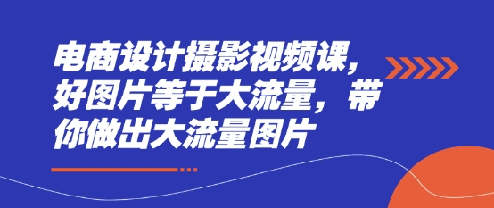 电商设计摄影视频课，好图片等于大流量，带你做出大流量图片-余宽网创