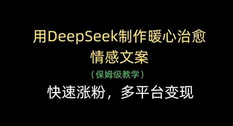 用DeepSeek制作暖心治愈情感文案，快速涨粉，多平台变现-余宽网创