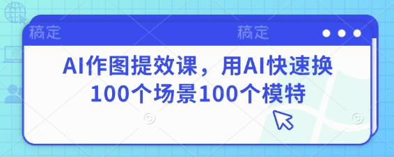 AI作图提效课，用AI快速换100个场景100个模特-余宽网创