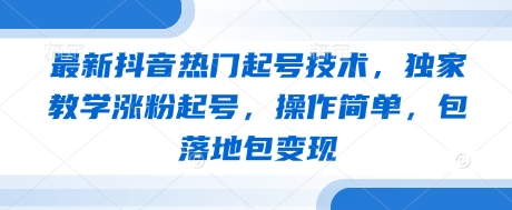 最新抖音热门起号技术，独家教学涨粉起号，操作简单，包落地包变现-余宽网创