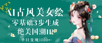 AI古风美女绘：零基础3步生成绝美国潮IP，单日变现1k+-余宽网创