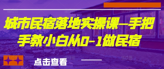城市民宿落地实操课—手把手教小白从0-1做民宿-余宽网创