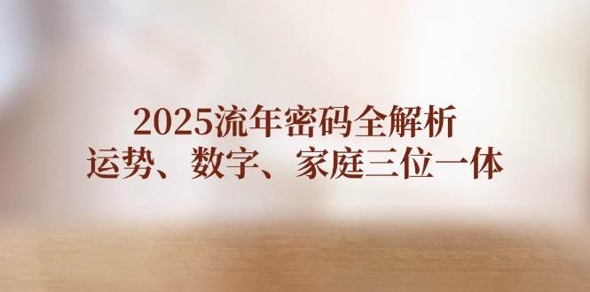 2025流年密码全解析，运势、数字、家庭三位一体-余宽网创