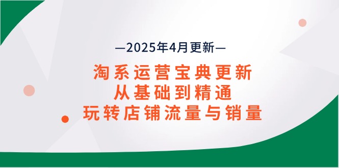 淘系运营宝典2025年4月更新，从基础到精通，玩转店铺流量与销量-余宽网创