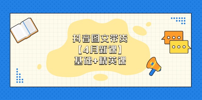抖音图文带货【4月新课】基础+精英课：0基础小白必学 掌握各赛道带货技巧-余宽网创